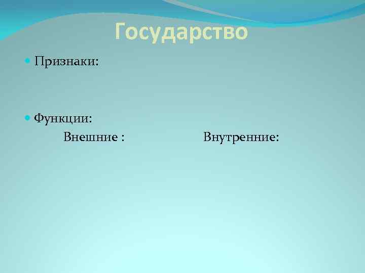 Государство Признаки: Функции: Внешние : Внутренние: 