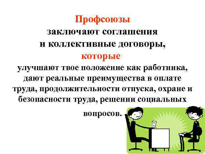 Профсоюзы заключают соглашения и коллективные договоры, которые: улучшают твое положение как работника, дают реальные