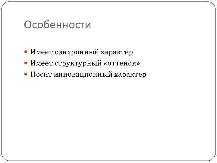 Особенности Имеет синхронный характер Имеет структурный «оттенок» Носит инновационный характер 