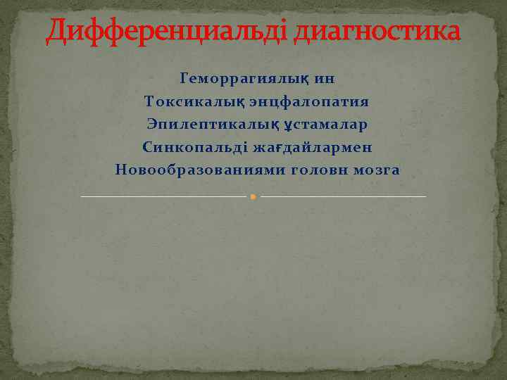 Дифференциальді диагностика Геморрагиялық ин Токсикалық энцфалопатия Эпилептикалық ұстамалар Синкопальді жағдайлармен Новообразованиями головн мозга 