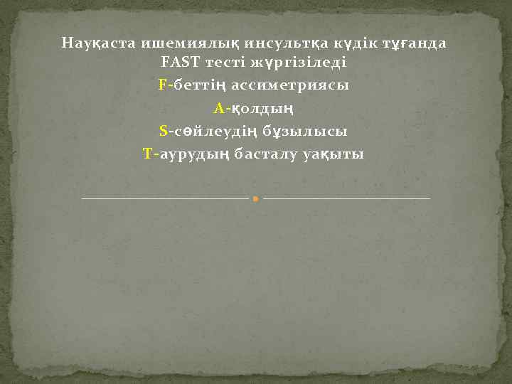 Науқаста ишемиялық инсультқа күдік тұғанда FAST тесті жүргізіледі F-беттің ассиметриясы A-қолдың S-сөйлеудің бұзылысы T-аурудың