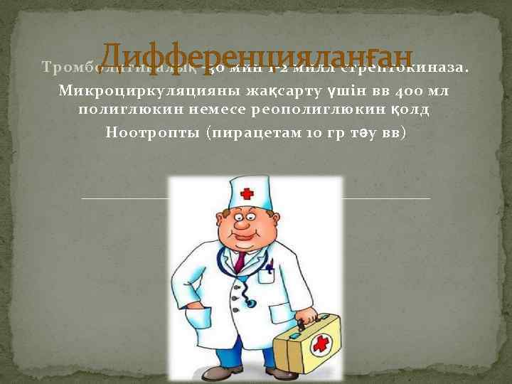 Дифференцияланған Тромболитикалық -30 мин 1 -2 милл стрептокиназа. Микроциркуляцияны жақсарту үшін вв 400 мл