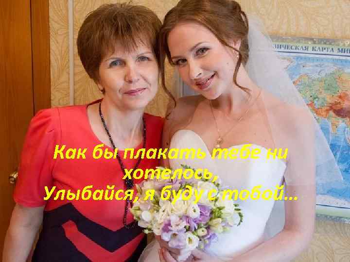 Как бы плакать тебе ни хотелось, Улыбайся, я буду с тобой… 