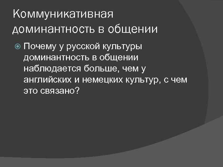 Коммуникативная доминантность в общении Почему у русской культуры доминантность в общении наблюдается больше, чем