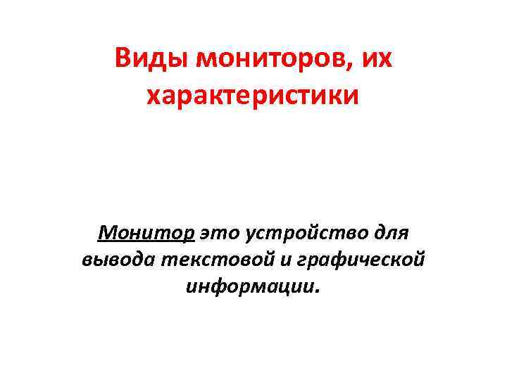 Виды мониторов, их характеристики Монитор это устройство для вывода текстовой и графической информации. 