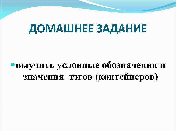 ДОМАШНЕЕ ЗАДАНИЕ выучить условные обозначения и значения тэгов (контейнеров) 