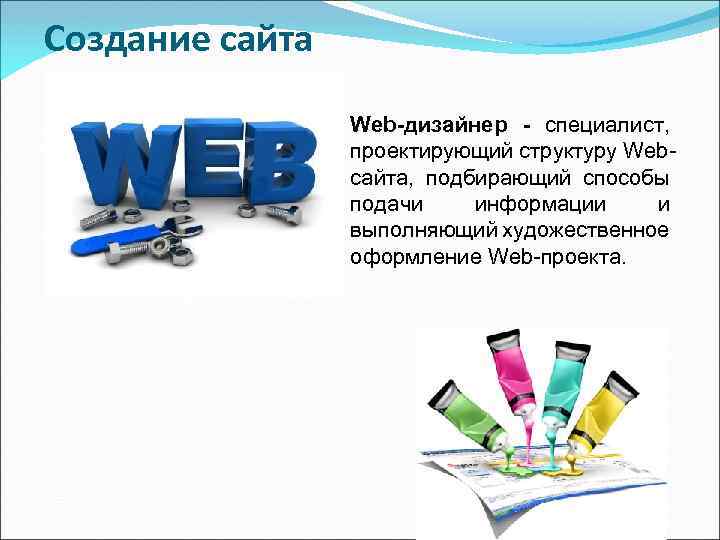 Создание сайта Web-дизайнер - специалист, проектирующий структуру Webсайта, подбирающий способы подачи информации и выполняющий