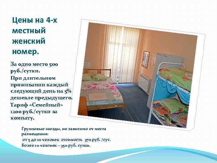 Цены на 4 -х местный женский номер. За одно место 500 руб. /сутки. При
