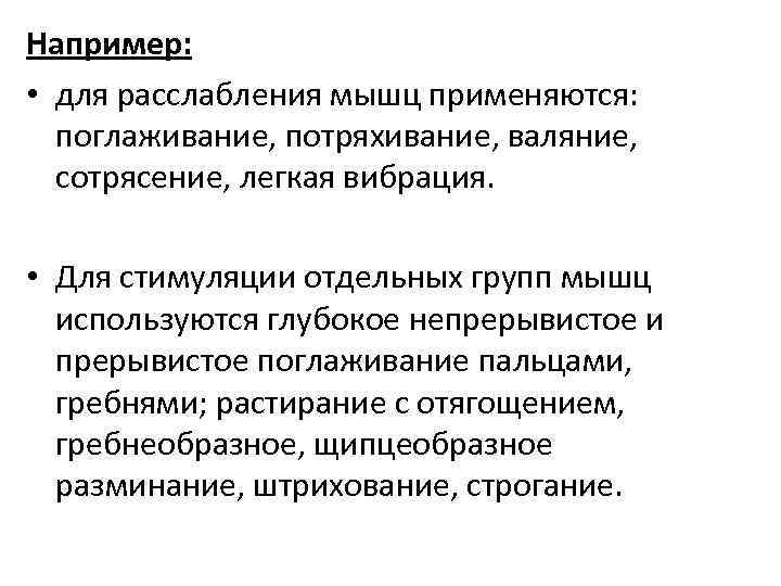 Например: • для расслабления мышц применяются: поглаживание, потряхивание, валяние, сотрясение, легкая вибрация. • Для