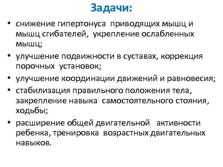 Задачи: • снижение гипертонуса приводящих мышц и мышц сгибателей, укрепление ослабленных мышц; • улучшение