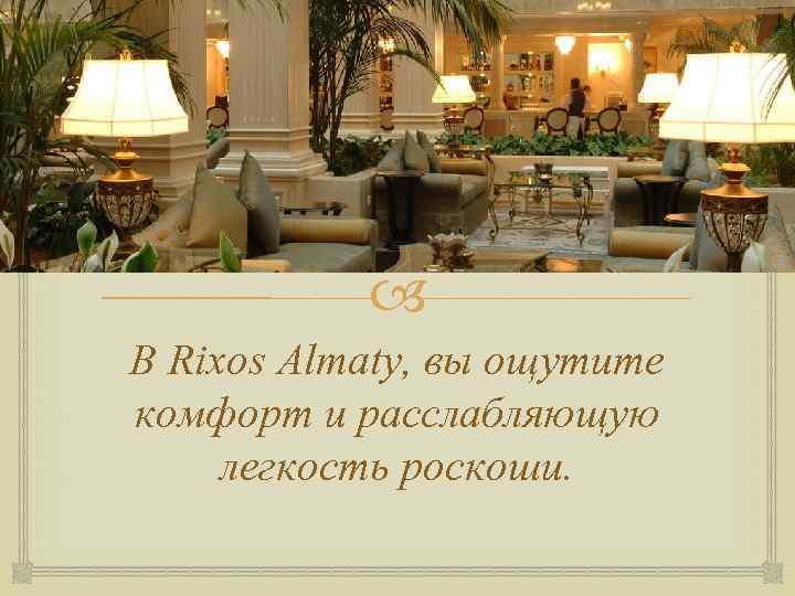  В Rixos Almaty, вы ощутите комфорт и расслабляющую легкость роскоши. 