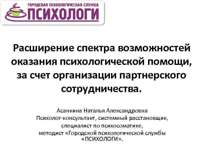 Расширение спектра возможностей оказания психологической помощи, за счет организации партнерского сотрудничества. Асанкина Наталья Александровна