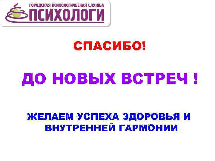 СПАСИБО! ДО НОВЫХ ВСТРЕЧ ! ЖЕЛАЕМ УСПЕХА ЗДОРОВЬЯ И ВНУТРЕННЕЙ ГАРМОНИИ 