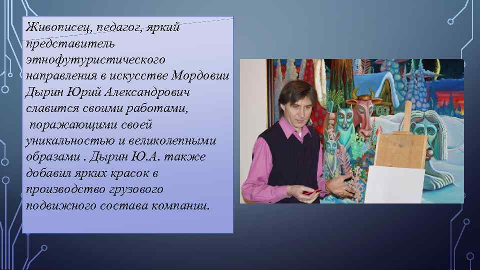 Живописец, педагог, яркий представитель этнофутуристического направления в искусстве Мордовии Дырин Юрий Александрович славится своими