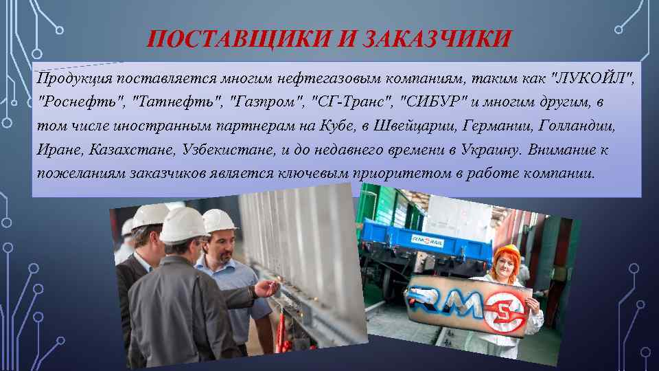 ПОСТАВЩИКИ И ЗАКАЗЧИКИ Продукция поставляется многим нефтегазовым компаниям, таким как 