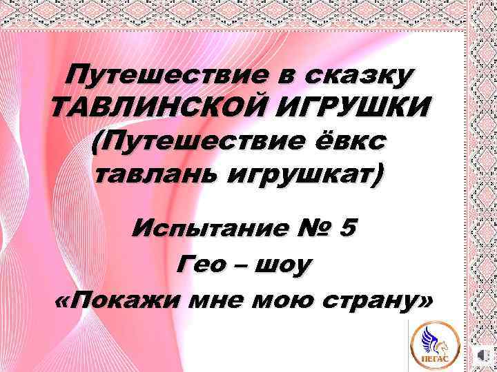 Путешествие в сказку ТАВЛИНСКОЙ ИГРУШКИ (Путешествие ёвкс тавлань игрушкат) Испытание № 5 Гео –