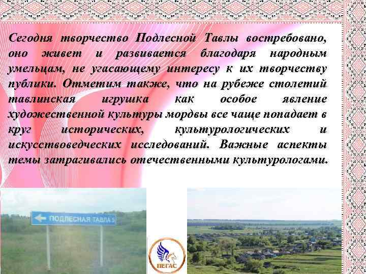 Сегодня творчество Подлесной Тавлы востребовано, оно живет и развивается благодаря народным умельцам, не угасающему