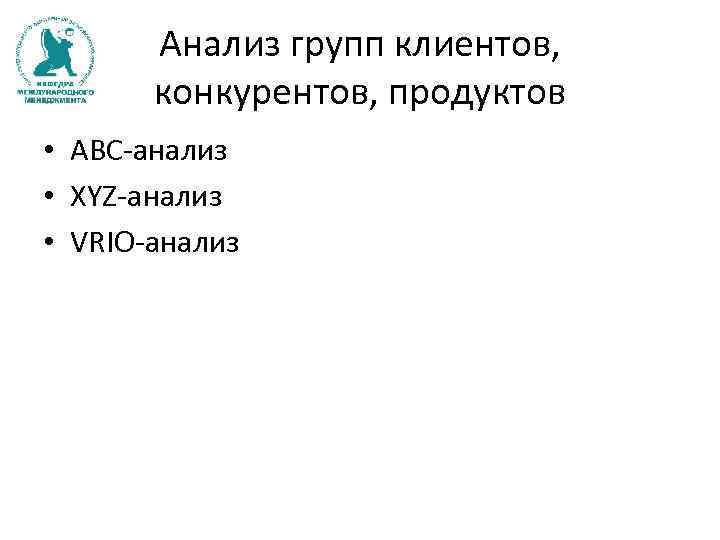Анализ групп клиентов, конкурентов, продуктов • АВС-анализ • XYZ-анализ • VRIO-анализ 