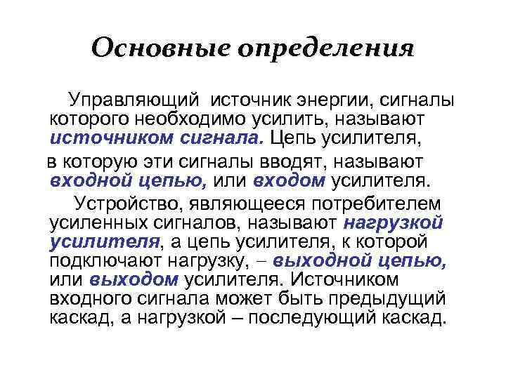 Основные определения Управляющий источник энергии, сигналы которого необходимо усилить, называют источником сигнала. Цепь усилителя,