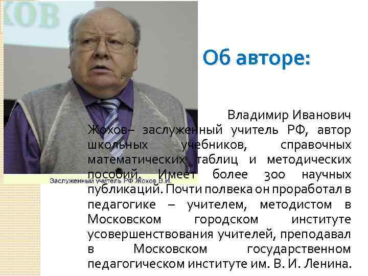 Об авторе: Владимир Иванович Жохов– заслуженный учитель РФ, автор школьных учебников, справочных математических таблиц