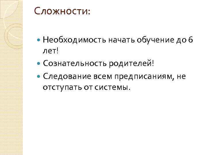 Сложности: Необходимость начать обучение до 6 лет! Сознательность родителей! Следование всем предписаниям, не отступать