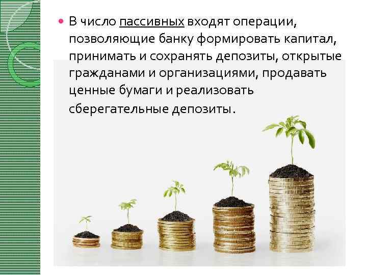  В число пассивных входят операции, позволяющие банку формировать капитал, принимать и сохранять депозиты,