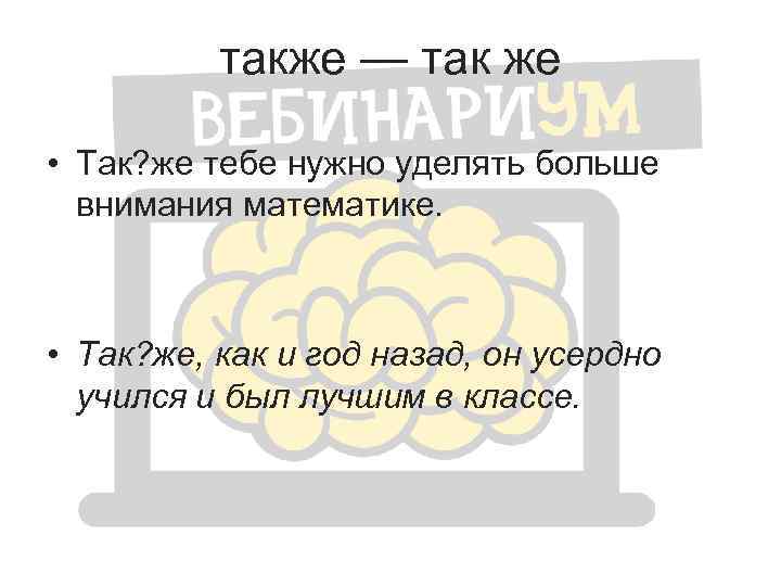 также — так же • Так? же тебе нужно уделять больше внимания математике. •