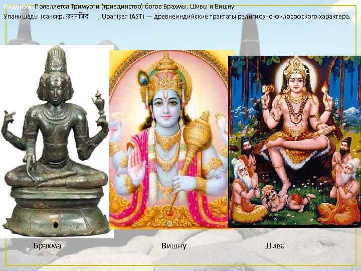 Индуизм. Появляется Тримурти (триединство) богов Брахмы, Шивы и Вишну. Упаниша ды (санскр. उपन षद