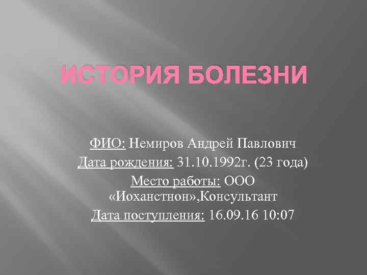 ИСТОРИЯ БОЛЕЗНИ ФИО: Немиров Андрей Павлович Дата рождения: 31. 10. 1992 г. (23 года)