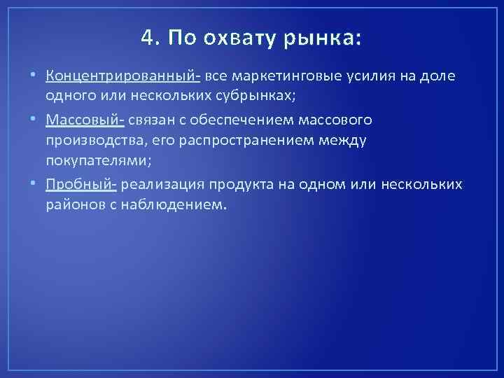 4. По охвату рынка: • Концентрированный- все маркетинговые усилия на доле одного или нескольких