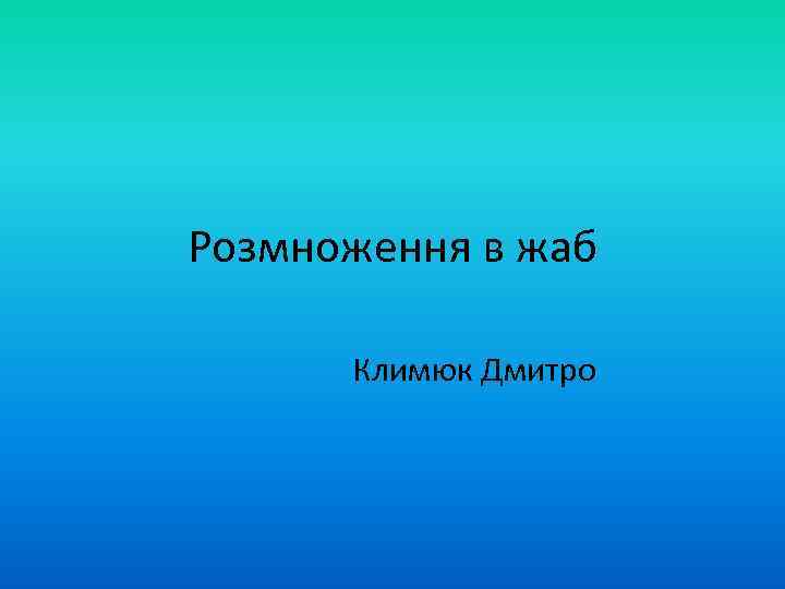 Розмноження в жаб Климюк Дмитро 