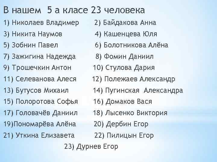 В нашем 5 а класе 23 человека 1) Николаев Владимер 2) Байдакова Анна 3)