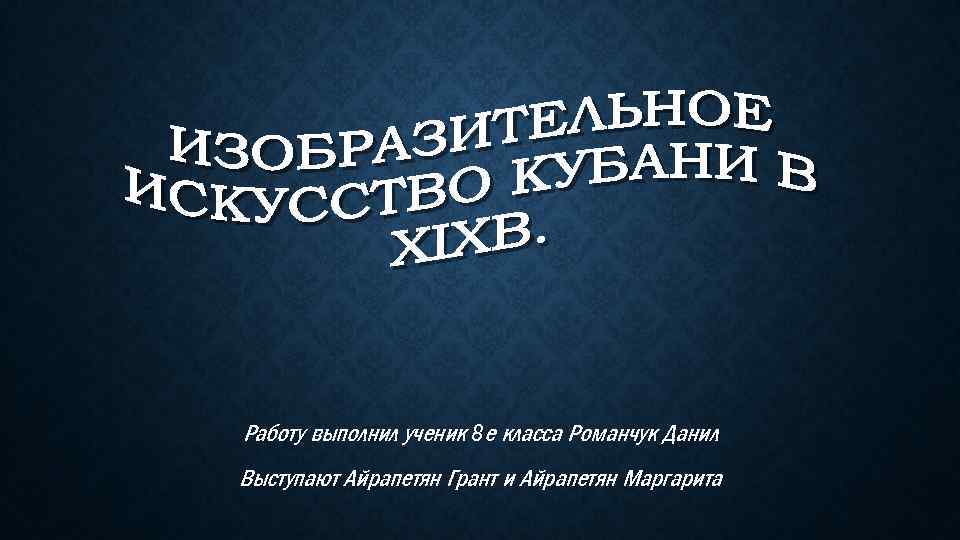 Работу выполнил ученик 8 е класса Романчук Данил Выступают Айрапетян Грант и Айрапетян Маргарита
