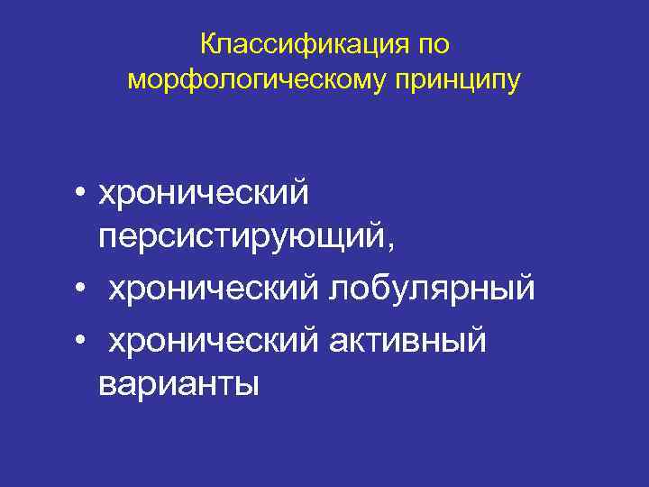 Классификация по морфологическому принципу • хронический персистирующий, • хронический лобулярный • хронический активный варианты