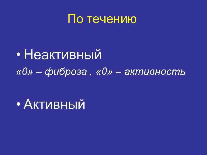 По течению • Неактивный « 0» – фиброза , « 0» – активность •