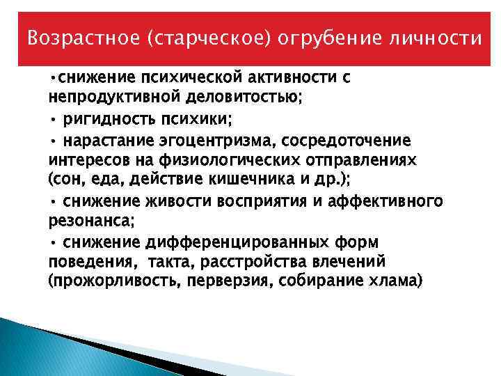 Возрастное (старческое) огрубение личности • снижение психической активности с непродуктивной деловитостью; • ригидность психики;