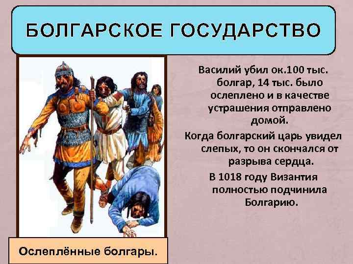 БОЛГАРСКОЕ ГОСУДАРСТВО Василий убил ок. 100 тыс. болгар, 14 тыс. было ослеплено и в