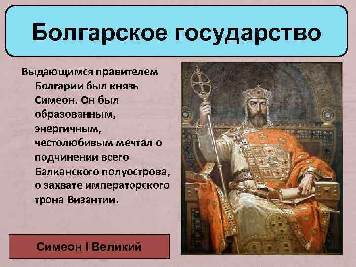 Болгарское государство Выдающимся правителем Болгарии был князь Симеон. Он был образованным, энергичным, честолюбивым мечтал