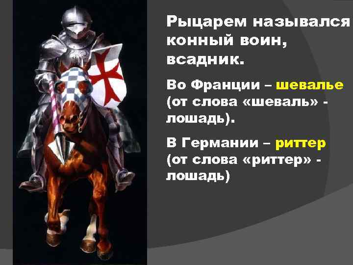Рыцарем назывался конный воин, всадник. Во Франции – шевалье (от слова «шеваль» лошадь). В