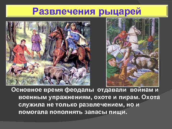 Развлечения рыцарей Основное время феодалы отдавали войнам и военным упражнениям, охоте и пирам. Охота