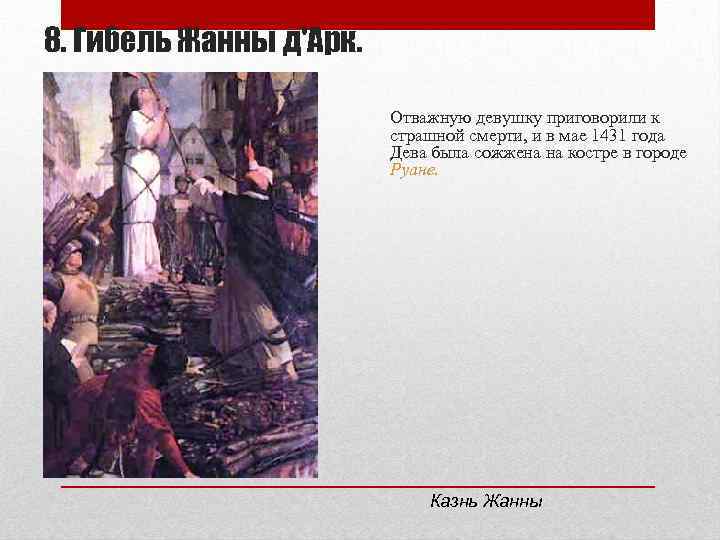 8. Гибель Жанны д'Арк. Отважную девушку приговорили к страшной смерти, и в мае 1431