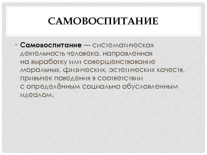 САМОВОСПИТАНИЕ • Самовоспитание — систематическая деятельность человека, направленная на выработку или совершенствование моральных, физических,