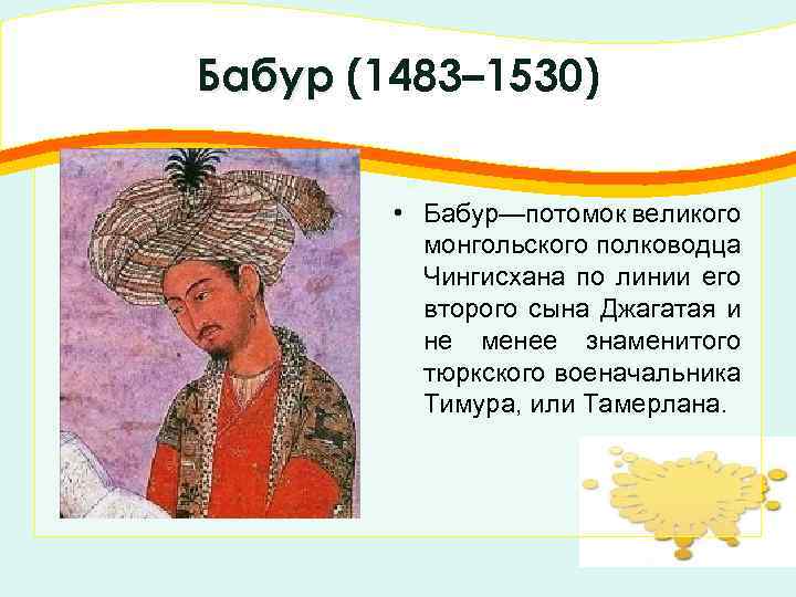 Бабур (1483– 1530) • Бабур—потомок великого монгольского полководца Чингисхана по линии его второго сына