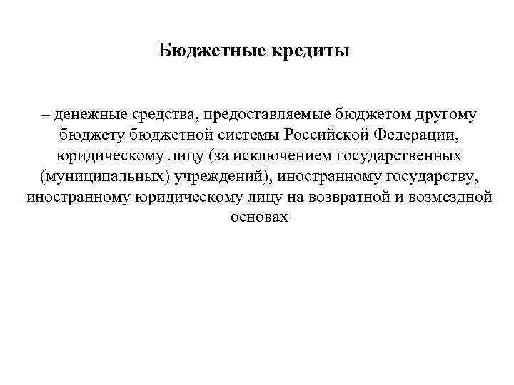 Бюджетные кредиты – денежные средства, предоставляемые бюджетом другому бюджетной системы Российской Федерации, юридическому лицу