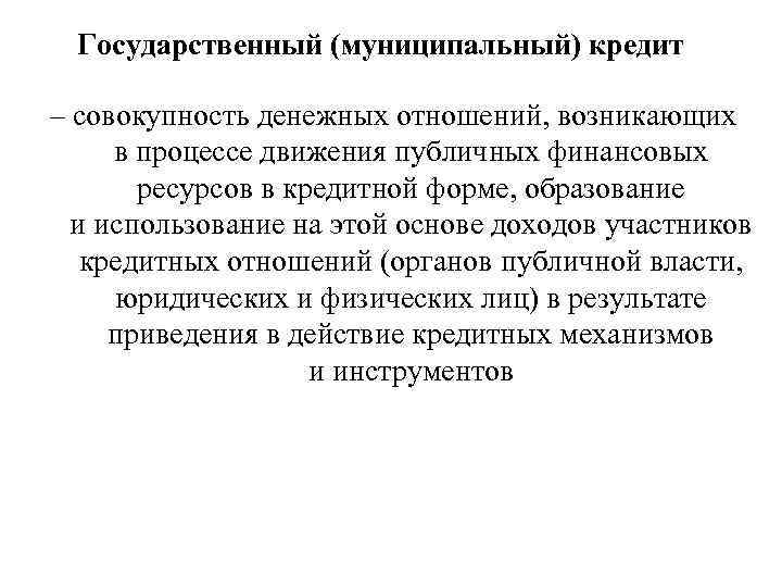 Государственный (муниципальный) кредит – совокупность денежных отношений, возникающих в процессе движения публичных финансовых ресурсов