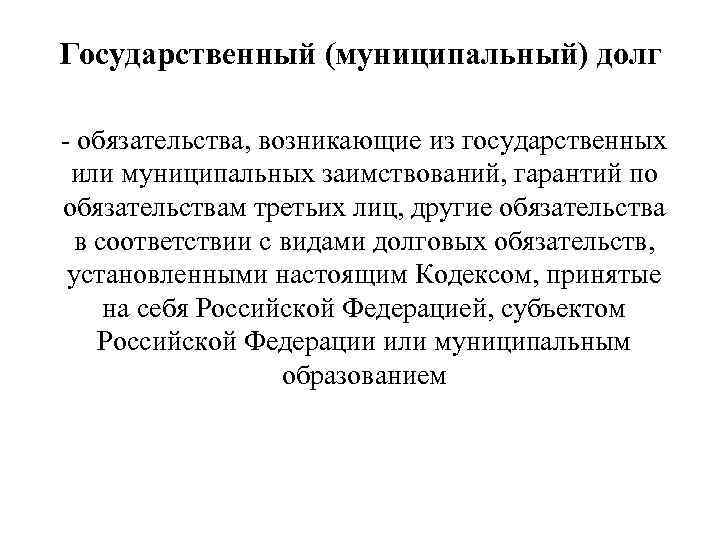 Государственный (муниципальный) долг - обязательства, возникающие из государственных или муниципальных заимствований, гарантий по обязательствам