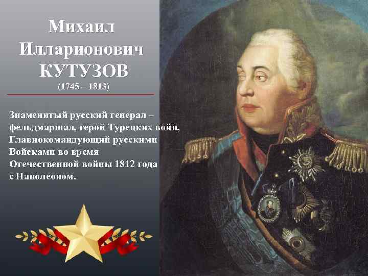 Михаил Илларионович КУТУЗОВ (1745 – 1813) Знаменитый русский генерал – фельдмаршал, герой Турецких войн,