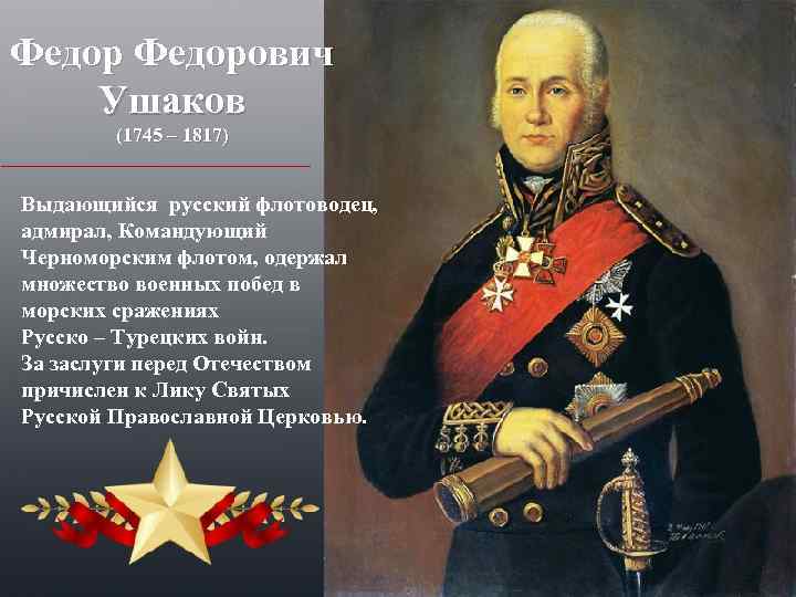 Федорович Ушаков (1745 – 1817) Выдающийся русский флотоводец, адмирал, Командующий Черноморским флотом, одержал множество