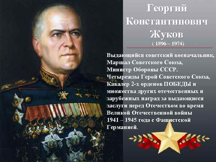 Георгий Константинович Жуков ( 1896 – 1974) Выдающийся советский военачальник, Маршал Советского Союза, Министр