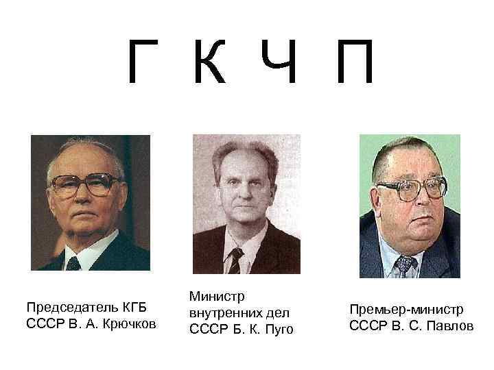 Г К Ч П Председатель КГБ СССР В. А. Крючков Министр внутренних дел СССР